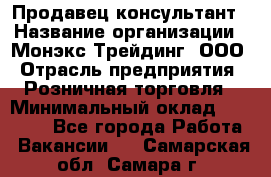 Продавец-консультант › Название организации ­ Монэкс Трейдинг, ООО › Отрасль предприятия ­ Розничная торговля › Минимальный оклад ­ 26 200 - Все города Работа » Вакансии   . Самарская обл.,Самара г.